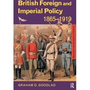 Goodlad, Graham D. British Foreign and Imperial Policy 1865-1919 (Questions and Analysis in History) Goodlad, Graham D. British Foreign and Imperial Policy 1865-1919 (Questions and Analysis in History)