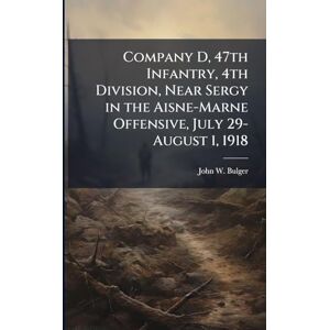 Bulger, John W Company D, 47th Infantry, 4th Division, Near Sergy in the Aisne-Marne Offensive, July 29-August 1, 1918 Bulger, John W Company D, 47th Infantry, 4th Division, Near Sergy in the Aisne-Marne Offensive, July 29-August 1, 1918