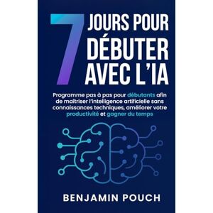 Pouch, Benjamin 7 jours pour débuter avec l’IA: Programme pas à pas pour débutants afin de maîtriser l’intelligence artificielle sans connaissances techniques, améliorer votre productivité et gagner du temps. Pouch, Benjamin 7 jours pour débuter avec l’IA: Programme pas à pas pour débutants afin de maîtriser l’intelligence artificielle sans connaissances techniques, améliorer votre productivité et gagner du temps.