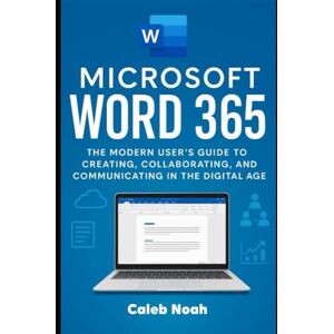 Noah, Caleb Mastering Microsoft Word 365: A Modern User’s Guide to Creating, Collaborating, and Communicating in the Digital Age, (Application, Multimedia and Software Update) Noah, Caleb Mastering Microsoft Word 365: A Modern User’s Guide to Creating, Collaborating, and Communicating in the Digital Age, (Application, Multimedia and Software Update)