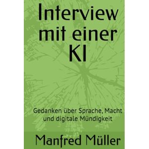 Müller, Manfred Interview mit einer KI: Gedanken über Sprache, Macht und digitale Mündigkeit Müller, Manfred Interview mit einer KI: Gedanken über Sprache, Macht und digitale Mündigkeit