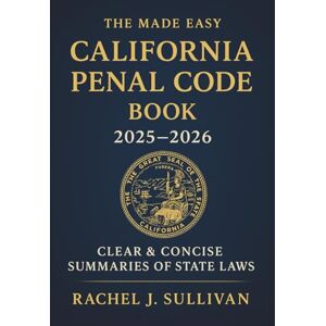 Rachel J. Sullivan The Made Easy California Penal Code Book 2025 2026: Simplified Explanations of California Criminal Laws and Legal Procedures Rachel J. Sullivan The Made Easy California Penal Code Book 2025 2026: Simplified Explanations of California Criminal Laws and Legal Procedures