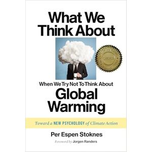 Stoknes, Per Espen What We Think about When We Try Not to Think about Global Warming: Toward a New Psychology of Climate Action Stoknes, Per Espen What We Think about When We Try Not to Think about Global Warming: Toward a New Psychology of Climate Action
