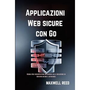 REED, MAXWELL Applicazioni Web sicure con Go: Guida per sviluppatori intermedi alla creazione di sistemi sicuri e affidabili REED, MAXWELL Applicazioni Web sicure con Go: Guida per sviluppatori intermedi alla creazione di sistemi sicuri e affidabili