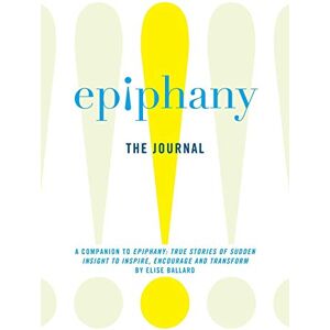 Ballard, Elise Epiphany: The Journal: A Companion to Epiphany: True Stories of Sudden Insight to Inspire, Encourage and Transform Ballard, Elise Epiphany: The Journal: A Companion to Epiphany: True Stories of Sudden Insight to Inspire, Encourage and Transform