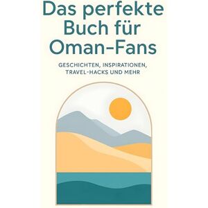 Schneider, Luca Das perfekte Buch für Oman-Fans: Geschichten, Inspirationen, Travel-Hacks und mehr Schneider, Luca Das perfekte Buch für Oman-Fans: Geschichten, Inspirationen, Travel-Hacks und mehr