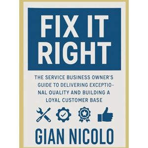 Nicolo, Gian Fix It Right: The Service Business Owner's Guide to Delivering Exceptional Quality and Building a Loyal Customer Base Nicolo, Gian Fix It Right: The Service Business Owner's Guide to Delivering Exceptional Quality and Building a Loyal Customer Base