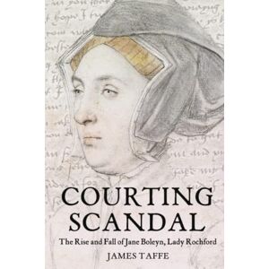 Taffe, James Courting Scandal: The Rise and Fall of Jane Boleyn, Lady Rochford Taffe, James Courting Scandal: The Rise and Fall of Jane Boleyn, Lady Rochford