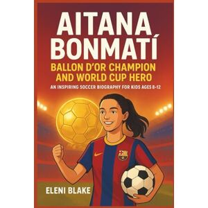 Blake, Eleni AITANA BONMATÍ: Ballon d’Or Champion and World Cup Hero: An Inspiring Soccer Biography for Kids Ages 8–12. Blake, Eleni AITANA BONMATÍ: Ballon d’Or Champion and World Cup Hero: An Inspiring Soccer Biography for Kids Ages 8–12.