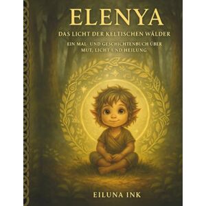 Ink, Eiluna Elenya – Das Licht der keltischen Wälder: Ein magisches Mal- und Geschichtenbuch über Mut, Licht und Selbstvertrauen für Kinder ab 8 Jahren Ink, Eiluna Elenya – Das Licht der keltischen Wälder: Ein magisches Mal- und Geschichtenbuch über Mut, Licht und Selbstvertrauen für Kinder ab 8 Jahren
