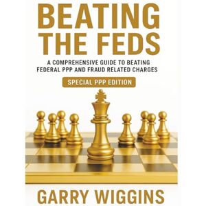 WIGGINS, GARRY BEATING THE FEDS: A Comprehensive Guide To Beating Federal PPP And Fraud Related Charges (SPECIAL PPP EDITION) WIGGINS, GARRY BEATING THE FEDS: A Comprehensive Guide To Beating Federal PPP And Fraud Related Charges (SPECIAL PPP EDITION)