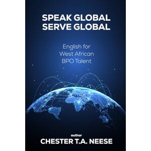 T.A. NEESE, CHESTER SPEAK GLOBAL SERVE GLOBAL: English for West African BPO Talent T.A. NEESE, CHESTER SPEAK GLOBAL SERVE GLOBAL: English for West African BPO Talent