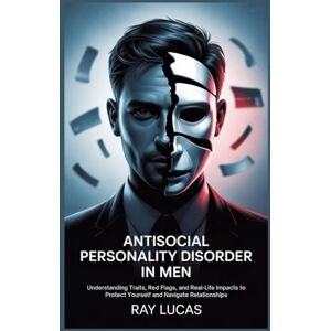 LUCAS, RAY ANTISOCIAL PERSONALITY DISORDER IN MEN: Understanding Traits, Red Flags, and Real-Life Impacts to Protect Yourself and Navigate Relationships LUCAS, RAY ANTISOCIAL PERSONALITY DISORDER IN MEN: Understanding Traits, Red Flags, and Real-Life Impacts to Protect Yourself and Navigate Relationships