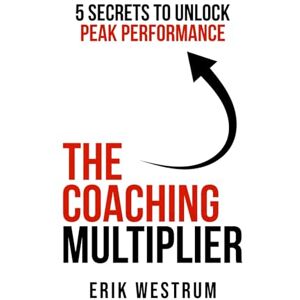 Westrum, Erik The Coaching Multiplier: 5 Secrets to Unlock Peak Performance Westrum, Erik The Coaching Multiplier: 5 Secrets to Unlock Peak Performance