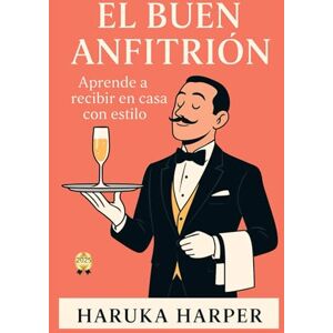 HARPER, HARUKA EL BUEN ANFITRIÓN. Aprende a recibir en casa con estilo: Guía completa de etiqueta, decoración, organización y arte de la mesa para cenas, reuniones y celebraciones inolvidables. HARPER, HARUKA EL BUEN ANFITRIÓN. Aprende a recibir en casa con estilo: Guía completa de etiqueta, decoración, organización y arte de la mesa para cenas, reuniones y celebraciones inolvidables.