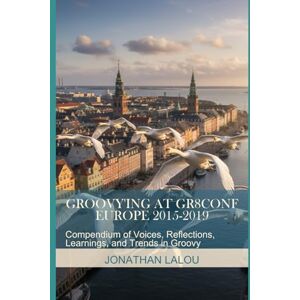 Lalou, Jonathan Groovy'ing at GR8Conf Europe 2015-2019: Compendium of Voices, Reflections, Learnings, and Trends in Groovy Lalou, Jonathan Groovy'ing at GR8Conf Europe 2015-2019: Compendium of Voices, Reflections, Learnings, and Trends in Groovy