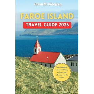 Woosley, Brian M. Faroe Island Travel Guide 2026: Your Complete Guide to Hiking, Culture, and Adventure in the Faroes Woosley, Brian M. Faroe Island Travel Guide 2026: Your Complete Guide to Hiking, Culture, and Adventure in the Faroes