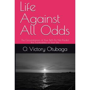 Otubaga, O. Victory Life Against All Odds: The Circumstances of Your Birth Do Not Predict the Eventualities of Your Life Otubaga, O. Victory Life Against All Odds: The Circumstances of Your Birth Do Not Predict the Eventualities of Your Life