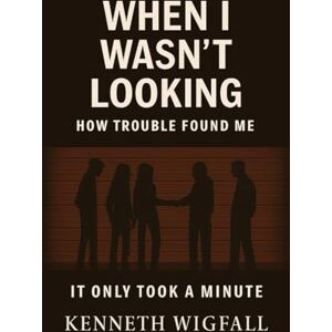 Wigfall, Kenneth When i wasn't looking: How trouble found me Wigfall, Kenneth When i wasn't looking: How trouble found me