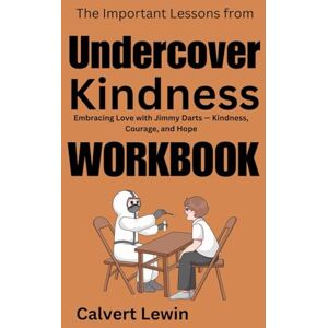Lewin, Calvert The Important Lessons from Undercover Kindness Workbook:: Embracing Love with Jimmy Darts — Kindness, Courage, and Hope Lewin, Calvert The Important Lessons from Undercover Kindness Workbook:: Embracing Love with Jimmy Darts — Kindness, Courage, and Hope