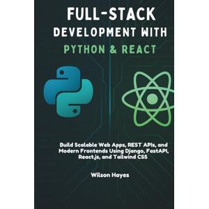 Wilson Full-Stack Development with Python & React: Build Scalable Web Apps, REST APIs, and Modern Frontends Using Django, FastAPI, React.js, and Tailwind CSS Wilson Full-Stack Development with Python & React: Build Scalable Web Apps, REST APIs, and Modern Frontends Using Django, FastAPI, React.js, and Tailwind CSS