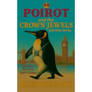 Whitlock, Allen Poirot and the Crown Jewels and other stories: as narrated by his friend, Nigel G. Hastings Whitlock, Allen Poirot and the Crown Jewels and other stories: as narrated by his friend, Nigel G. Hastings