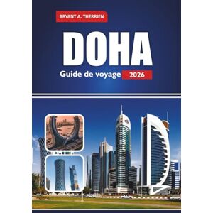 THERRIEN, BRYANT A. DOHA Guide de voyage 2026: Explorez les conseils d'initiés, les principales attractions, les itinéraires, la cuisine locale, les souks, les aventures dans le désert et les expériences culturelles THERRIEN, BRYANT A. DOHA Guide de voyage 2026: Explorez les conseils d'initiés, les principales attractions, les itinéraires, la cuisine locale, les souks, les aventures dans le désert et les expériences culturelles