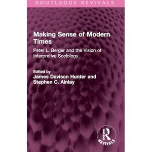 Making Sense of Modern Times: Peter L. Berger and the Vision of Interpretive Sociology (Routledge Revivals) Making Sense of Modern Times: Peter L. Berger and the Vision of Interpretive Sociology (Routledge Revivals)