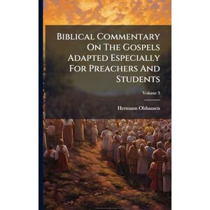 Olshausen, Hermann Biblical Commentary On The Gospels Adapted Especially For Preachers And Students Olshausen, Hermann Biblical Commentary On The Gospels Adapted Especially For Preachers And Students