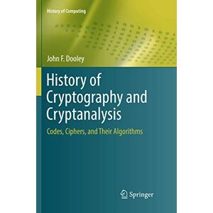 Dooley, John F. History of Cryptography and Cryptanalysis: Codes, Ciphers, and Their Algorithms (History of Computing) Dooley, John F. History of Cryptography and Cryptanalysis: Codes, Ciphers, and Their Algorithms (History of Computing)