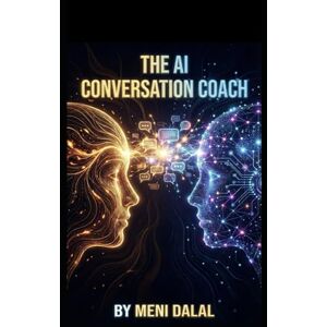 DALAL, MENI THE AI Conversation Coach: Simulations to Master Tough Talks for Every Project Leader, Team Member, and Employee DALAL, MENI THE AI Conversation Coach: Simulations to Master Tough Talks for Every Project Leader, Team Member, and Employee