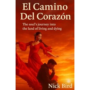 Bird, Nick El Camino Del Corazón: A journey of the soul into the land of living and dying Bird, Nick El Camino Del Corazón: A journey of the soul into the land of living and dying