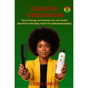Cameron, Claudia L THE RIGHT WAY TO WASH AFRO HAIR: Tips To Manage And Maintain Your Hair Health Cameron, Claudia L THE RIGHT WAY TO WASH AFRO HAIR: Tips To Manage And Maintain Your Hair Health