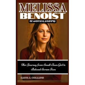 J. Collins, Kate MELISSA BENOIST: THE UNOFFICIAL BIOGRAPHY: Her Journey from Small-Town Girl to Beloved Screen Icon J. Collins, Kate MELISSA BENOIST: THE UNOFFICIAL BIOGRAPHY: Her Journey from Small-Town Girl to Beloved Screen Icon