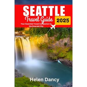 Dancy, Helen Seattle Travel Guide 2025: Your Essential Travel Companion to the Emerald City Dancy, Helen Seattle Travel Guide 2025: Your Essential Travel Companion to the Emerald City