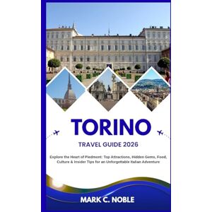 C. NOBLE, MARK TORINO TRAVEL GUIDE 2026: Explore the Heart of Piedmont: Top Attractions, Hidden Gems, Food, Culture & Insider Tips for an Unforgettable Italian Adventure C. NOBLE, MARK TORINO TRAVEL GUIDE 2026: Explore the Heart of Piedmont: Top Attractions, Hidden Gems, Food, Culture & Insider Tips for an Unforgettable Italian Adventure