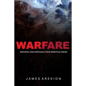 Arekion, Dr James Warfare: Exposing and expelling your spiritual enemy Arekion, Dr James Warfare: Exposing and expelling your spiritual enemy