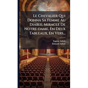 Adã(c)Nis, Eugène Le Chevalier Qui Donna Sa Femme Au Diable, Miracle De Notre-dame, En Deux Tableaux, En Vers... Adã(c)Nis, Eugène Le Chevalier Qui Donna Sa Femme Au Diable, Miracle De Notre-dame, En Deux Tableaux, En Vers...