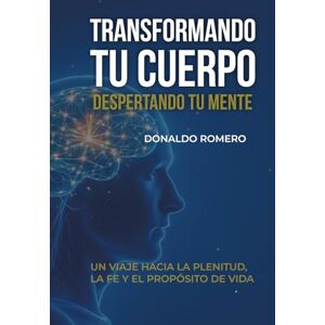 Romero, Donaldo Transformando tu cuerpo despertando tu mente: Un viaje hacia la plenitud, la fe y el propósito de vida Romero, Donaldo Transformando tu cuerpo despertando tu mente: Un viaje hacia la plenitud, la fe y el propósito de vida