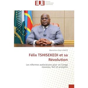 Lokate, Maximilien-César Félix TSHISEKEDI et sa Révolution: Les réformes audacieuses pour un Congo nouveau, fort et prospère Lokate, Maximilien-César Félix TSHISEKEDI et sa Révolution: Les réformes audacieuses pour un Congo nouveau, fort et prospère