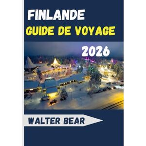 Bear, Walter Finlande Guide de voyage 2026: Découvrez Helsinki, la Laponie, les aventures arctiques et le meilleur de la culture nordique Bear, Walter Finlande Guide de voyage 2026: Découvrez Helsinki, la Laponie, les aventures arctiques et le meilleur de la culture nordique