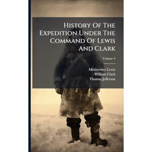 Lewis, Meriwether History Of The Expedition Under The Command Of Lewis And Clark Lewis, Meriwether History Of The Expedition Under The Command Of Lewis And Clark