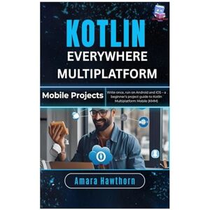 Hawthorn, AMARA Kotlin Everywhere Multiplatform Mobile Projects: Write once, run on Android and iOS – a beginner’s project guide to Kotlin Multiplatform Mobile (KMM) Hawthorn, AMARA Kotlin Everywhere Multiplatform Mobile Projects: Write once, run on Android and iOS – a beginner’s project guide to Kotlin Multiplatform Mobile (KMM)