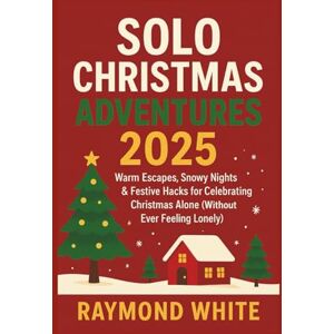 White, Raymond Solo Christmas Adventures 2025: Warm Escapes, Snowy Nights & Festive Hacks for Celebrating Christmas Alone (Without Ever Feeling Lonely) White, Raymond Solo Christmas Adventures 2025: Warm Escapes, Snowy Nights & Festive Hacks for Celebrating Christmas Alone (Without Ever Feeling Lonely)
