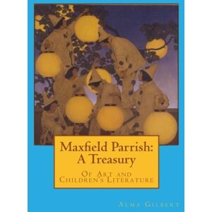 Gilbert, Alma Maxfield Parrish: A Treasury: Of Art and Children's Literature Gilbert, Alma Maxfield Parrish: A Treasury: Of Art and Children's Literature