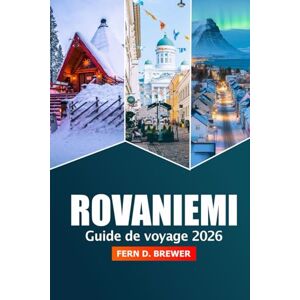 Brewer, Fern D. Rovaniemi Guide de voyage 2026: Explorez les merveilles de l'Arctique finlandais, les aurores boréales, les principales attractions, les aventures et les joyaux cachés de la Laponie Brewer, Fern D. Rovaniemi Guide de voyage 2026: Explorez les merveilles de l'Arctique finlandais, les aurores boréales, les principales attractions, les aventures et les joyaux cachés de la Laponie