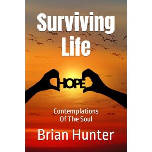 Hunter, Brian Surviving Life: Contemplations Of The Soul (Brian Hunter Self-Help Series) Hunter, Brian Surviving Life: Contemplations Of The Soul (Brian Hunter Self-Help Series)