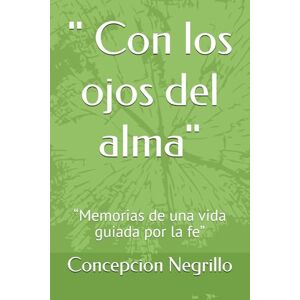 Negrillo, Concepcion Con los ojos del alma": “Memorias de una vida guiada por la fe” Negrillo, Concepcion Con los ojos del alma": “Memorias de una vida guiada por la fe”