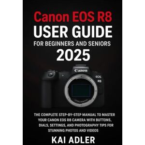Adler, Kai Canon EOS R8 User Guide for Beginners and Seniors 2025: The Complete Step-by-Step Manual to Master Your Canon EOS R8 Camera with Buttons, Dials, ... Tips for Stunning Photos and Videos Adler, Kai Canon EOS R8 User Guide for Beginners and Seniors 2025: The Complete Step-by-Step Manual to Master Your Canon EOS R8 Camera with Buttons, Dials, ... Tips for Stunning Photos and Videos