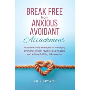 Bryant, Rick Break Free From Anxious Avoidant Attachment: Proven Recovery Strategies for Identifying Emotional Anxiety, Psychological Triggers and Achieve Fulfilling Relationships Bryant, Rick Break Free From Anxious Avoidant Attachment: Proven Recovery Strategies for Identifying Emotional Anxiety, Psychological Triggers and Achieve Fulfilling Relationships